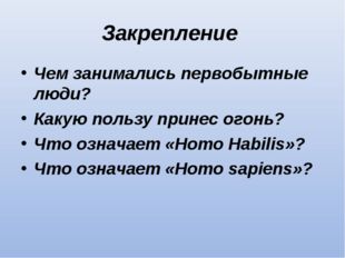 Закрепление Чем занимались первобытные люди? Какую пользу принес огонь? Что о