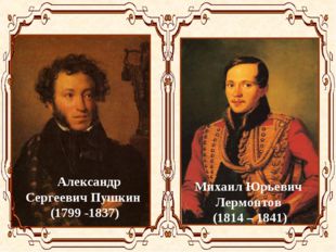  Александр Сергеевич Пушкин (1799 -1837) Михаил Юрьевич Лермонтов (1814 – 1841) 
