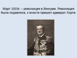 Март 1919г. – революция в Венгрии. Революция была подавлена, к власти пришел