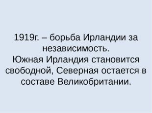 1919г. – борьба Ирландии за независимость. Южная Ирландия становится свободно