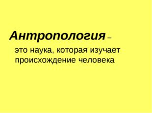 Антропология – это наука, которая изучает происхождение человека 