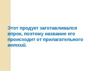 Этот продукт заготавливался впрок, поэтому название его происходит от прилага