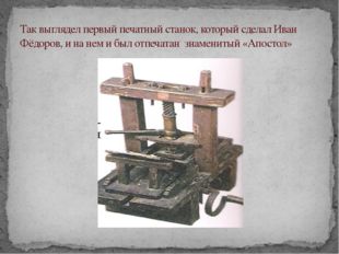Так выглядел первый печатный станок, который сделал Иван Фёдоров, и на нем и