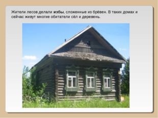 Жители лесов делали избы, сложенные из брёвен. В таких домах и сейчас живут м