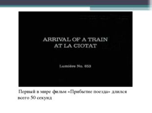  Первый в мире фильм «Прибытие поезда» длился всего 50 секунд 