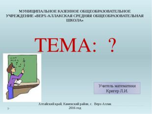 ТЕМА: ? Алтайский край, Каменский район, с. Верх-Аллак 2016 год Учитель мате