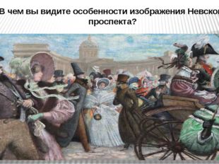 В чем вы видите особенности изображения Невского проспекта? 