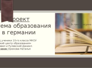 Проект Система образования в германии Подготовили: ученики 10-го класса МКОУ