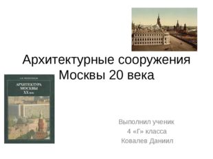 Архитектурные сооружения Москвы 20 века Выполнил ученик 4 «Г» класса Ковалев