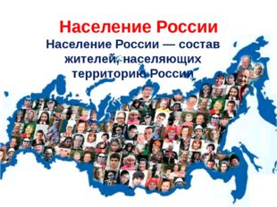Население России Население России — состав жителей, населяющих территорию Рос