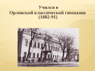  Учился в Орловской классической гимназии (1882-91) 