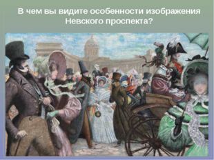 В чем вы видите особенности изображения Невского проспекта? 