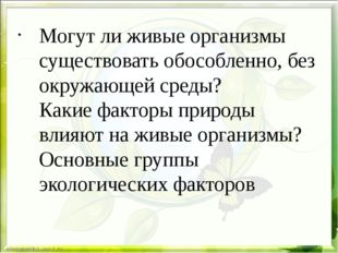 Могут ли живые организмы существовать обособленно, без окружающей среды? Каки