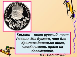 Крылов – поэт русский, поэт России. Мы думаем, что для Крылова довольно того