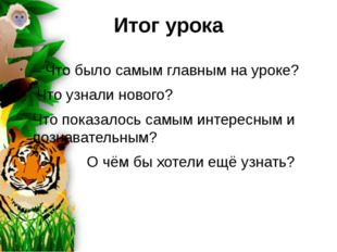 Итог урока – Что было самым главным на уроке? Что узнали нового? Что показало