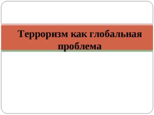 Терроризм как глобальная проблема 