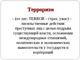 Терроризм – (от лат. TERROR - страх, ужас) – насильственные действия преступ