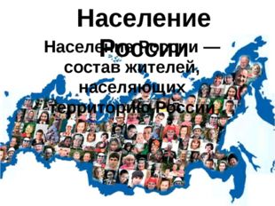 Население России Население России — состав жителей, населяющих территорию Рос