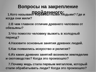 Вопросы на закрепление пройденного: 1.Кого называют первобытными людьми? Где