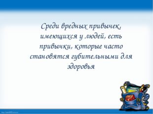 Среди вредных привычек, имеющихся у людей, есть привычки, которые часто стано