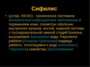 Сифилис (устар. ЛЮЭС) - хроническое системное венерическое инфекционное забол