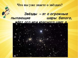 Что вы уже знаете о звёздах? Звёзды – это огромные пылающие шары белого, жёлт