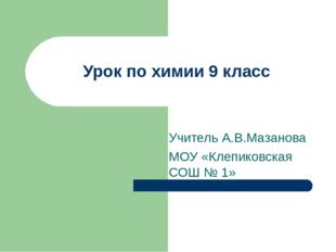 Учитель А.В.Мазанова МОУ «Клепиковская СОШ № 1» Урок по химии 9 класс 