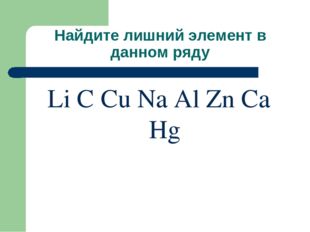 Найдите лишний элемент в данном ряду Li C Cu Na Al Zn Ca Hg 