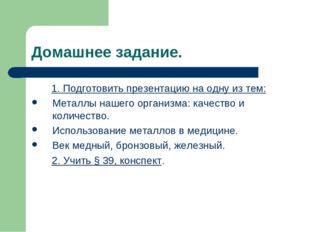 Домашнее задание. 1. Подготовить презентацию на одну из тем: Металлы нашего о