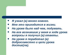 Я узнал (а) много нового. Мне это пригодится в жизни. На уроке было над чем,