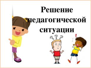 Решение педагогической ситуации 