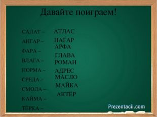 Давайте поиграем! САЛАТ – АНГАР – ФАРА – ВЛАГА – НОРМА – СРЕДА – СМОЛА – КАЙМ