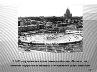 * В 1958 году на месте взрыва появился бассейн «Москва», как памятник поруган