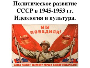 Политическое развитие СССР в 1945-1953 гг. Идеология и культура. 