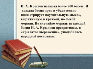 И. А. Крылов написал более 200 басен.  И каждая басня ярко и убедительно иллю