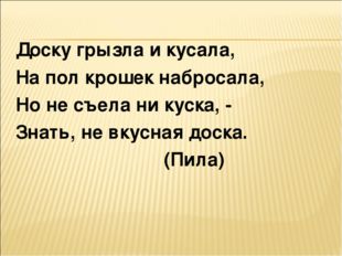 Доску грызла и кусала, На пол крошек набросала, Но не съела ни куска, - Знать