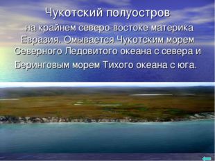 Чукотский полуостров на крайнем северо-востоке материка Евразия. Омывается Ч