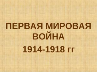  ПЕРВАЯ МИРОВАЯ ВОЙНА 1914-1918 гг 
