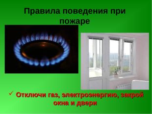 Правила поведения при пожаре Отключи газ, электроэнергию, закрой окна и двери 
