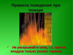 Правила поведения при пожаре Не раскрывайте окна, т.к. приток воздуха только