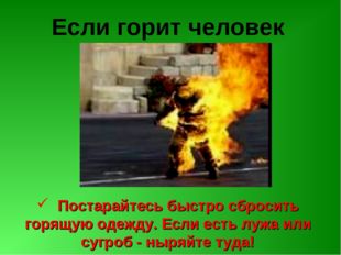 Если горит человек Постарайтесь быстро сбросить горящую одежду. Если есть луж