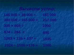 Вычисли устно: 145 000 + 38 000 = 183 000 380 000 – 163 000 = 217 000 335 + 6