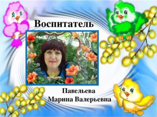 Воспитатель Павельева Марина Валерьевна 
