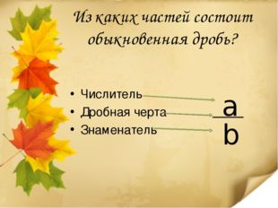 Из каких частей состоит обыкновенная дробь? Числитель Дробная черта Знаменатель 