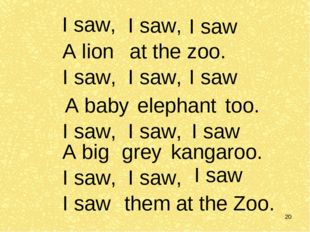 * I saw, I saw, I saw A lion at the zoo. I saw, I saw, I saw A baby elephant