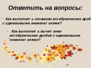 Ответить на вопросы: Как выполнить сложение алгебраических дробей с одинаковы