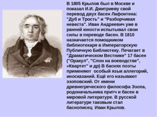 В 1805 Крылов был в Москве и показал И.И. Дмитриеву свой перевод двух басен