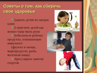 Советы о том, как сберечь свое здоровье 1)давать детям на завтрак каши 2) при
