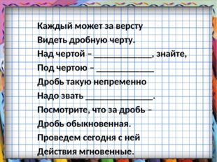 Каждый может за версту Видеть дробную черту. Над чертой – ____________, знайт