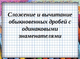 Сложение и вычитание обыкновенных дробей с одинаковыми знаменателями * 